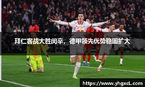 拜仁客战大胜闵辛，德甲领先优势稳固扩大