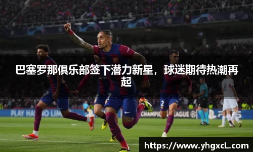 巴塞罗那俱乐部签下潜力新星，球迷期待热潮再起