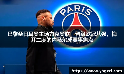 巴黎圣日耳曼主场力克曼联，晋级欧冠八强，梅开二度的内马尔成赛事焦点