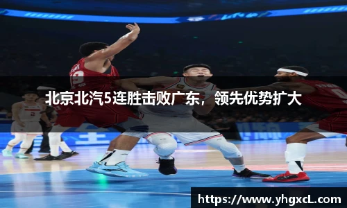 北京北汽5连胜击败广东，领先优势扩大