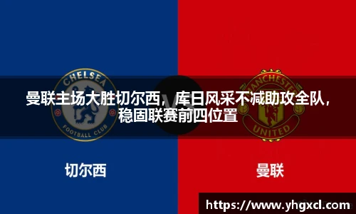 曼联主场大胜切尔西，库日风采不减助攻全队，稳固联赛前四位置