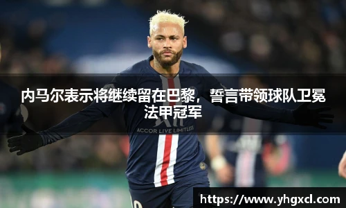 内马尔表示将继续留在巴黎，誓言带领球队卫冕法甲冠军