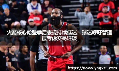 火箭核心哈登季后表现持续低迷，球迷呼吁管理层考虑交易选项