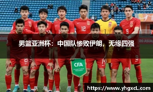 男篮亚洲杯：中国队惨败伊朗，无缘四强