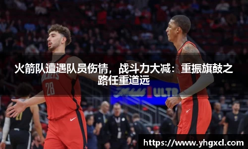 火箭队遭遇队员伤情，战斗力大减：重振旗鼓之路任重道远