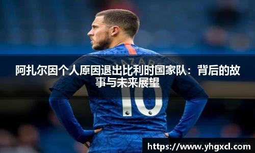 阿扎尔因个人原因退出比利时国家队：背后的故事与未来展望