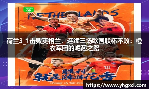 荷兰3_1击败英格兰，连续三场欧国联杯不败：橙衣军团的崛起之路