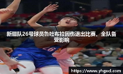 新疆队26号球员鲁吐布拉因伤退出比赛，全队备受影响