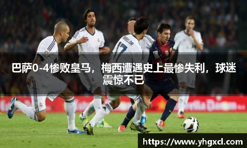 巴萨0-4惨败皇马，梅西遭遇史上最惨失利，球迷震惊不已