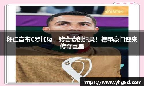 拜仁宣布C罗加盟，转会费创纪录！德甲豪门迎来传奇巨星