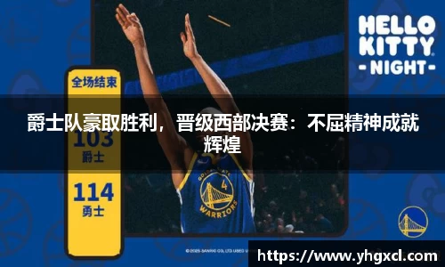 爵士队豪取胜利，晋级西部决赛：不屈精神成就辉煌
