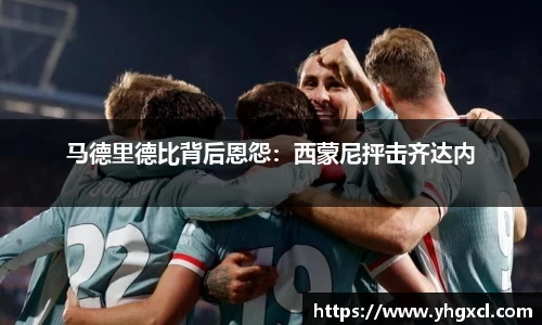 马德里德比背后恩怨：西蒙尼抨击齐达内