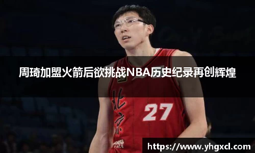 周琦加盟火箭后欲挑战NBA历史纪录再创辉煌