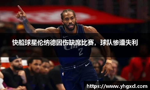 快船球星伦纳德因伤缺席比赛，球队惨遭失利