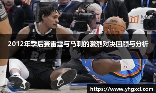 2012年季后赛雷霆与马刺的激烈对决回顾与分析
