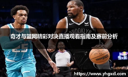 奇才与篮网精彩对决直播观看指南及赛前分析