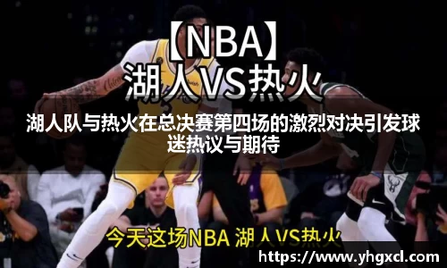 湖人队与热火在总决赛第四场的激烈对决引发球迷热议与期待