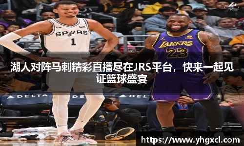 湖人对阵马刺精彩直播尽在JRS平台，快来一起见证篮球盛宴