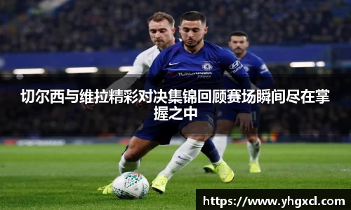 切尔西与维拉精彩对决集锦回顾赛场瞬间尽在掌握之中