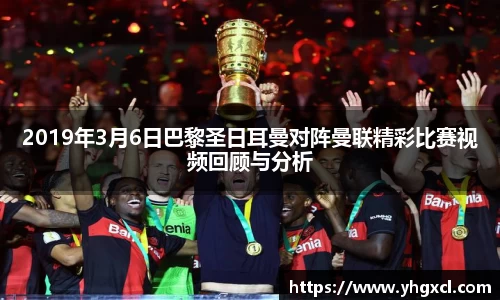 2019年3月6日巴黎圣日耳曼对阵曼联精彩比赛视频回顾与分析