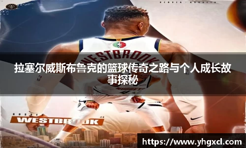 拉塞尔威斯布鲁克的篮球传奇之路与个人成长故事探秘