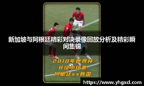 新加坡与阿根廷精彩对决录像回放分析及精彩瞬间集锦