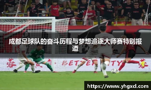 成都足球队的奋斗历程与梦想追逐大师赛特别报道